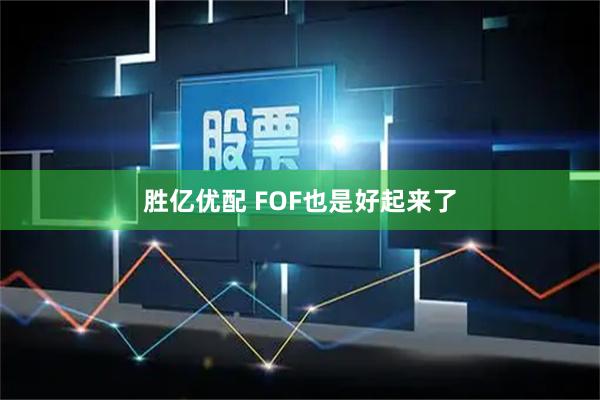 胜亿优配 FOF也是好起来了