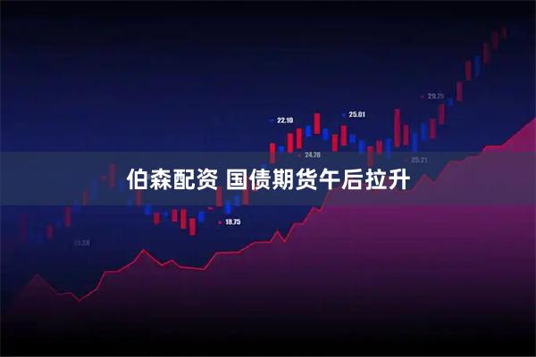 伯森配资 国债期货午后拉升