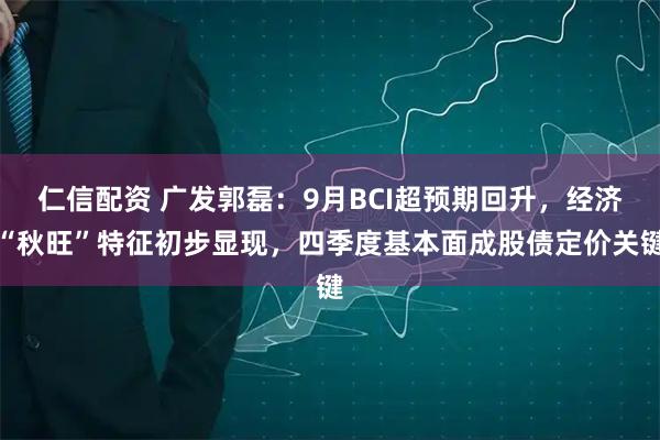 仁信配资 广发郭磊：9月BCI超预期回升，经济“秋旺”特征初步显现，四季度基本面成股债定价关键