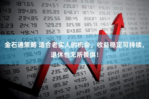 金石通策略 适合老实人的机会，收益稳定可持续，退休也无所畏惧！