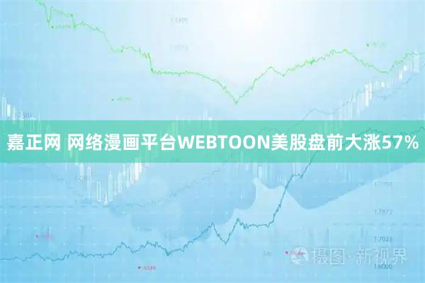 嘉正网 网络漫画平台WEBTOON美股盘前大涨57%