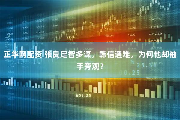 正华网配资 张良足智多谋，韩信遇难，为何他却袖手旁观？