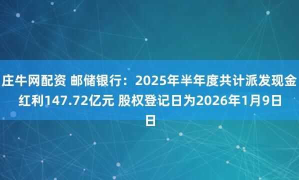 庄牛网配资 邮储银行：2025年半年度共计派发现金红利147.72亿元 股权登记日为2026年1月9日
