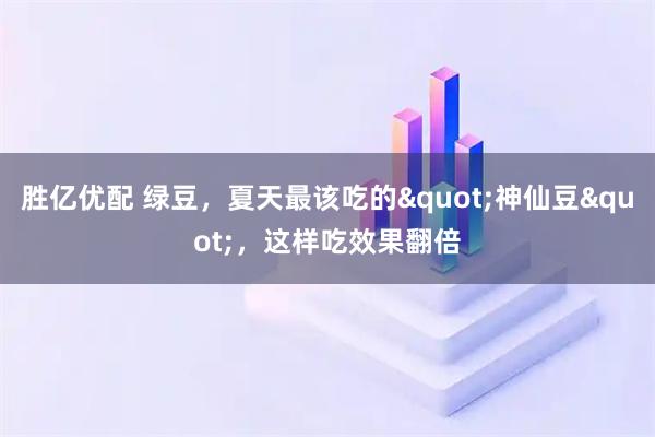 胜亿优配 绿豆，夏天最该吃的"神仙豆"，这样吃效果翻倍